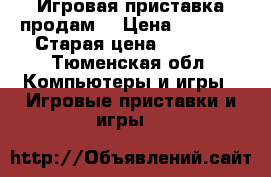 Игровая приставка продам. › Цена ­ 2 000 › Старая цена ­ 2 500 - Тюменская обл. Компьютеры и игры » Игровые приставки и игры   